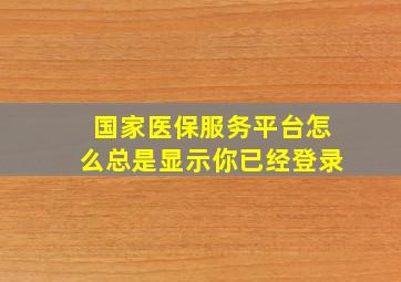 国家医保服务平台怎么总是显示你已经登录