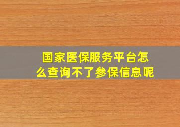 国家医保服务平台怎么查询不了参保信息呢