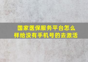 国家医保服务平台怎么样给没有手机号的去激活