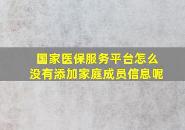 国家医保服务平台怎么没有添加家庭成员信息呢