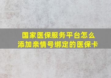 国家医保服务平台怎么添加亲情号绑定的医保卡