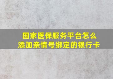 国家医保服务平台怎么添加亲情号绑定的银行卡