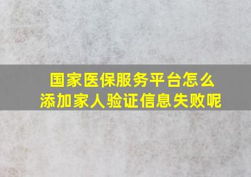 国家医保服务平台怎么添加家人验证信息失败呢