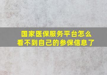 国家医保服务平台怎么看不到自己的参保信息了