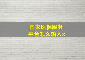 国家医保服务平台怎么输入x