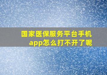 国家医保服务平台手机app怎么打不开了呢