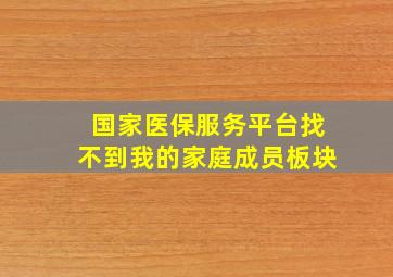 国家医保服务平台找不到我的家庭成员板块