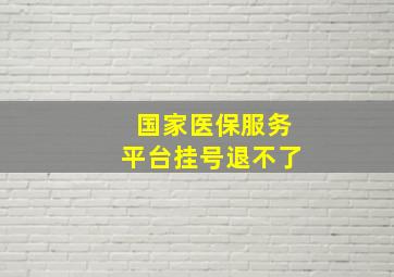 国家医保服务平台挂号退不了