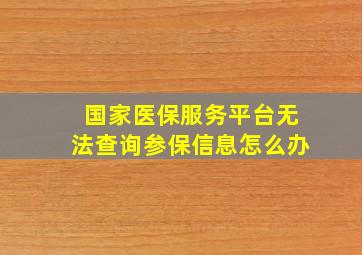 国家医保服务平台无法查询参保信息怎么办