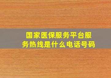 国家医保服务平台服务热线是什么电话号码