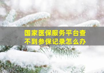 国家医保服务平台查不到参保记录怎么办