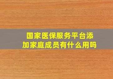 国家医保服务平台添加家庭成员有什么用吗