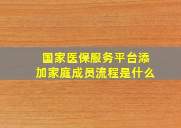 国家医保服务平台添加家庭成员流程是什么