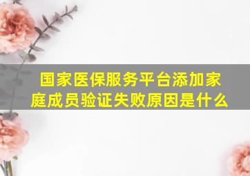 国家医保服务平台添加家庭成员验证失败原因是什么