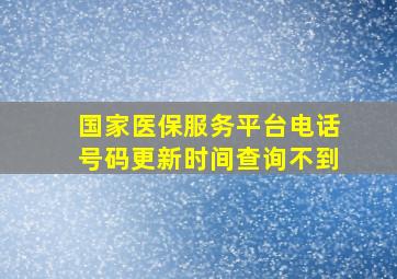 国家医保服务平台电话号码更新时间查询不到