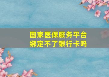 国家医保服务平台绑定不了银行卡吗