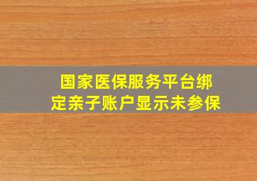 国家医保服务平台绑定亲子账户显示未参保