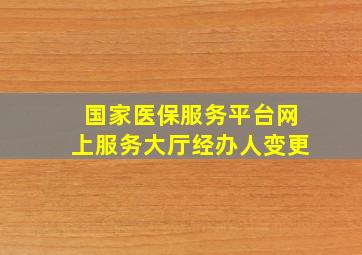 国家医保服务平台网上服务大厅经办人变更