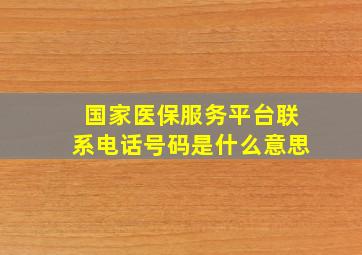 国家医保服务平台联系电话号码是什么意思