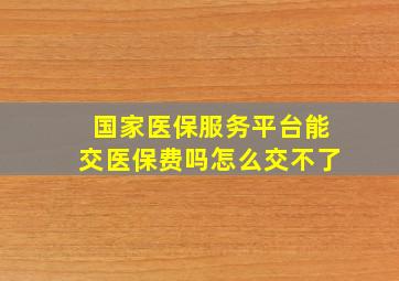 国家医保服务平台能交医保费吗怎么交不了