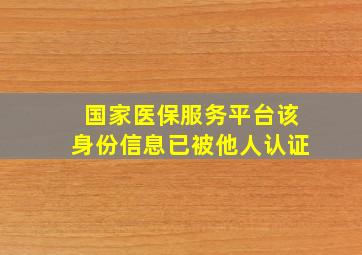 国家医保服务平台该身份信息已被他人认证