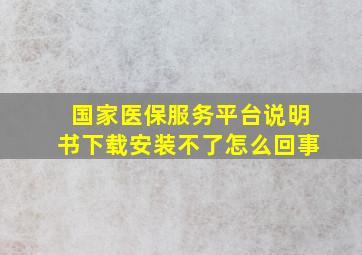 国家医保服务平台说明书下载安装不了怎么回事