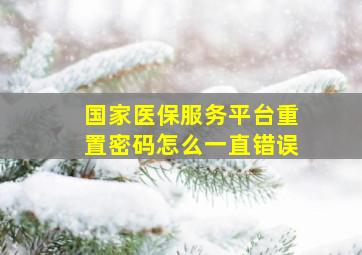 国家医保服务平台重置密码怎么一直错误