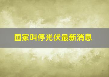 国家叫停光伏最新消息