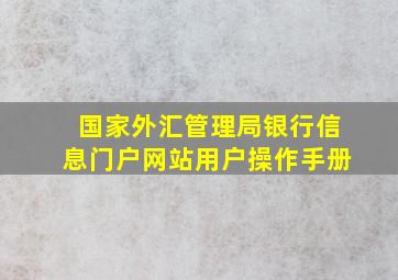 国家外汇管理局银行信息门户网站用户操作手册