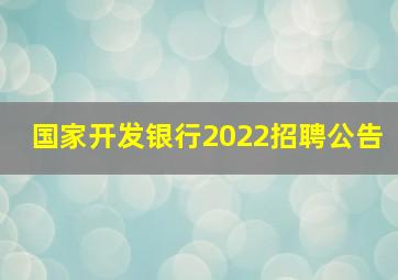 国家开发银行2022招聘公告