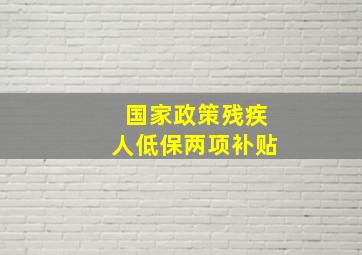 国家政策残疾人低保两项补贴