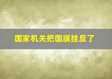 国家机关把国旗挂反了