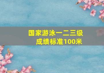 国家游泳一二三级成绩标准100米