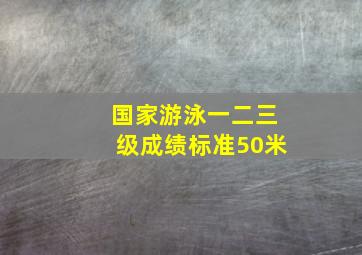 国家游泳一二三级成绩标准50米