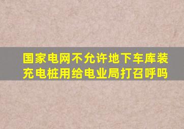 国家电网不允许地下车库装充电桩用给电业局打召呼吗