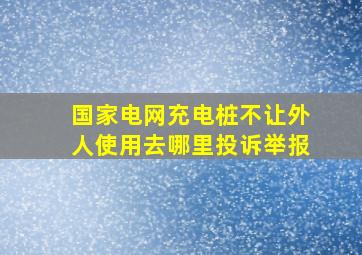 国家电网充电桩不让外人使用去哪里投诉举报