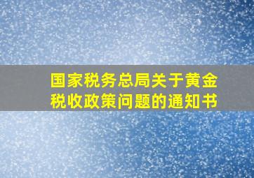 国家税务总局关于黄金税收政策问题的通知书