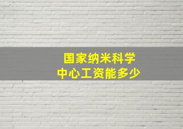 国家纳米科学中心工资能多少