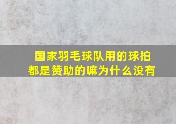 国家羽毛球队用的球拍都是赞助的嘛为什么没有