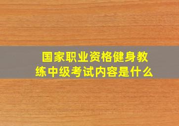 国家职业资格健身教练中级考试内容是什么