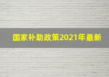 国家补助政策2021年最新