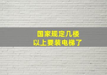 国家规定几楼以上要装电梯了