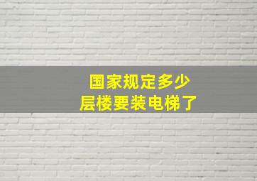 国家规定多少层楼要装电梯了