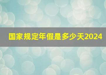 国家规定年假是多少天2024