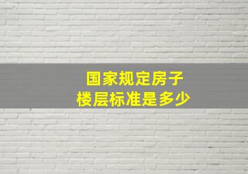 国家规定房子楼层标准是多少