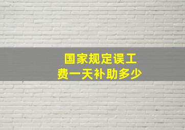 国家规定误工费一天补助多少