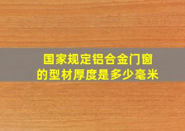 国家规定铝合金门窗的型材厚度是多少毫米