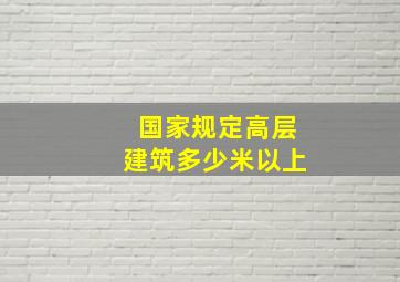 国家规定高层建筑多少米以上