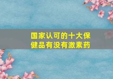 国家认可的十大保健品有没有激素药