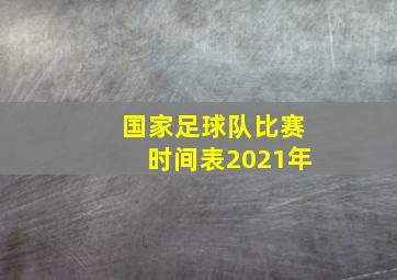 国家足球队比赛时间表2021年